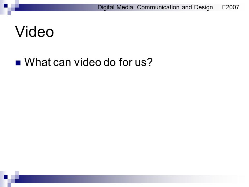 Digital Media: Communication and DesignF2007 Video What can video do for us