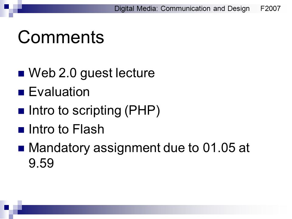 Digital Media: Communication and DesignF2007 Comments Web 2.0 guest lecture Evaluation Intro to scripting (PHP) Intro to Flash Mandatory assignment due to at 9.59