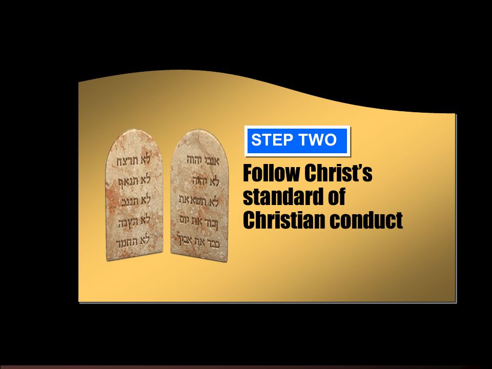Follow Christ’s standard of Christian conduct STEP TWO