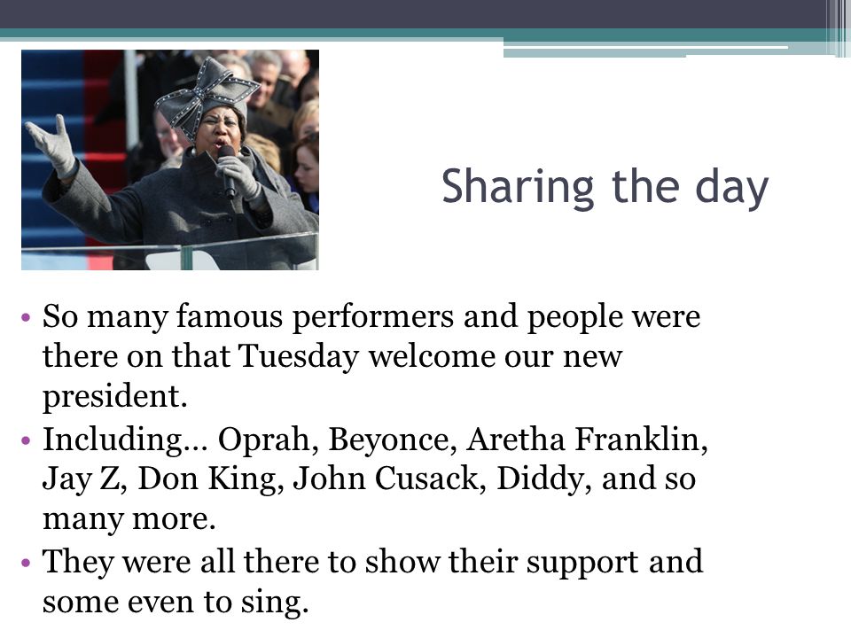 Sharing the day So many famous performers and people were there on that Tuesday welcome our new president.