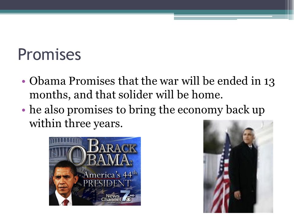 Promises Obama Promises that the war will be ended in 13 months, and that solider will be home.