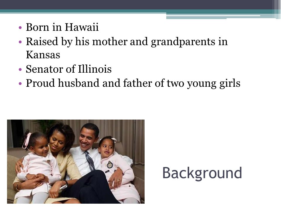Background Born in Hawaii Raised by his mother and grandparents in Kansas Senator of Illinois Proud husband and father of two young girls