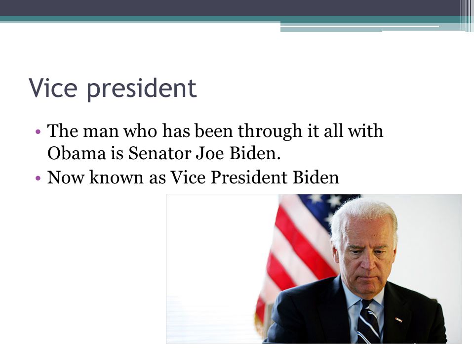 Vice president The man who has been through it all with Obama is Senator Joe Biden.