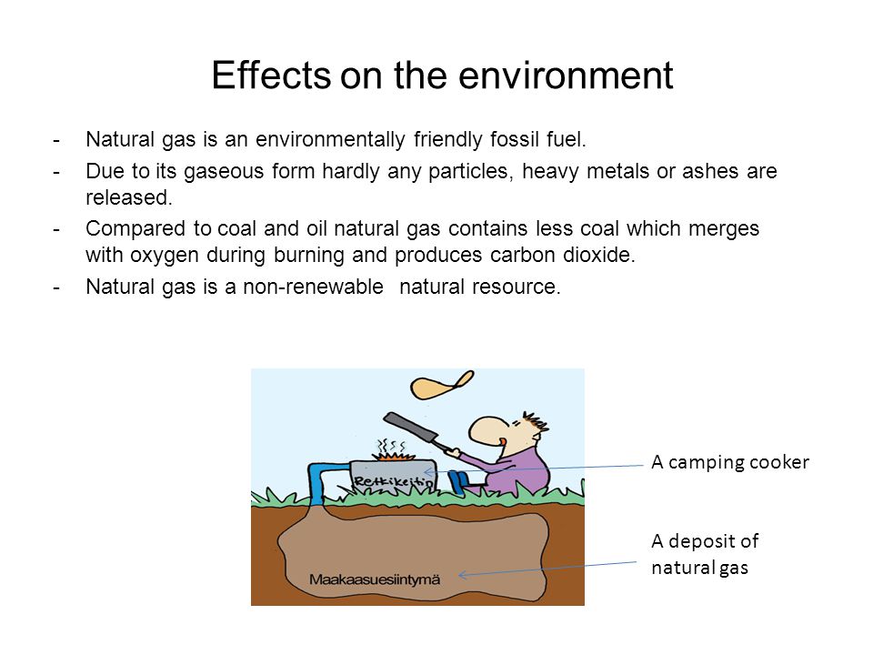 Effects on the environment -Natural gas is an environmentally friendly fossil fuel.