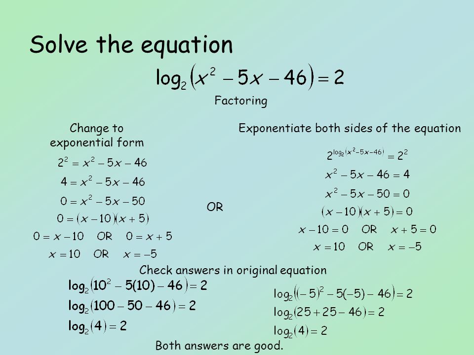 Solve the equation Change to exponential form Exponentiate both sides of the equation OR Factoring Check answers in original equation Both answers are good.