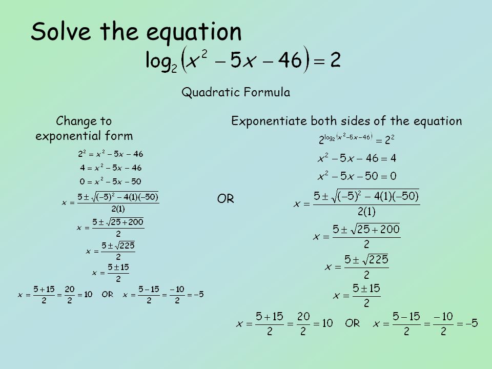 Solve the equation Change to exponential form Exponentiate both sides of the equation Quadratic Formula OR