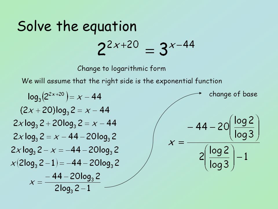 Solve the equation Change to logarithmic form We will assume that the right side is the exponential function change of base