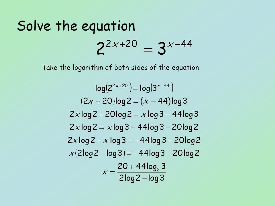Solve the equation Take the logarithm of both sides of the equation