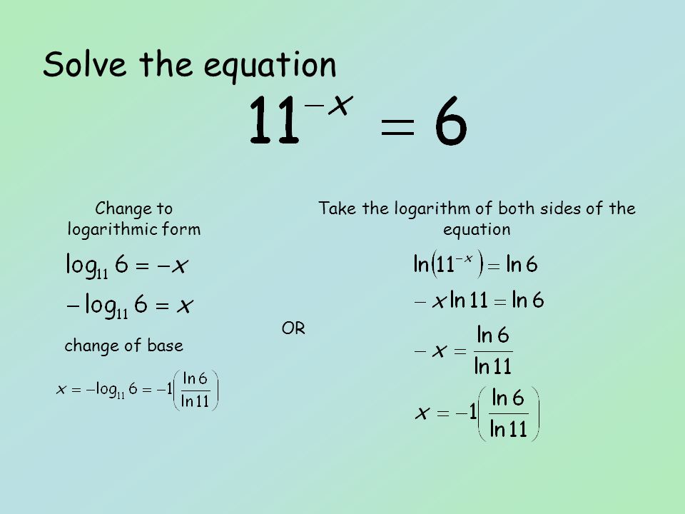 Solve the equation OR Change to logarithmic form Take the logarithm of both sides of the equation change of base