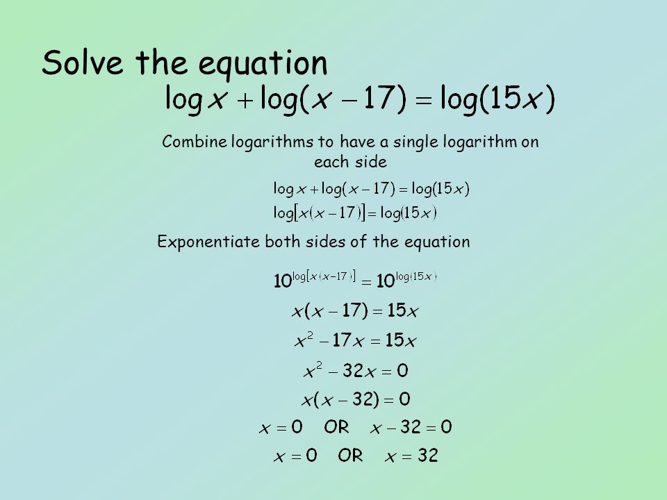 Solve the equation Combine logarithms to have a single logarithm on each side Exponentiate both sides of the equation