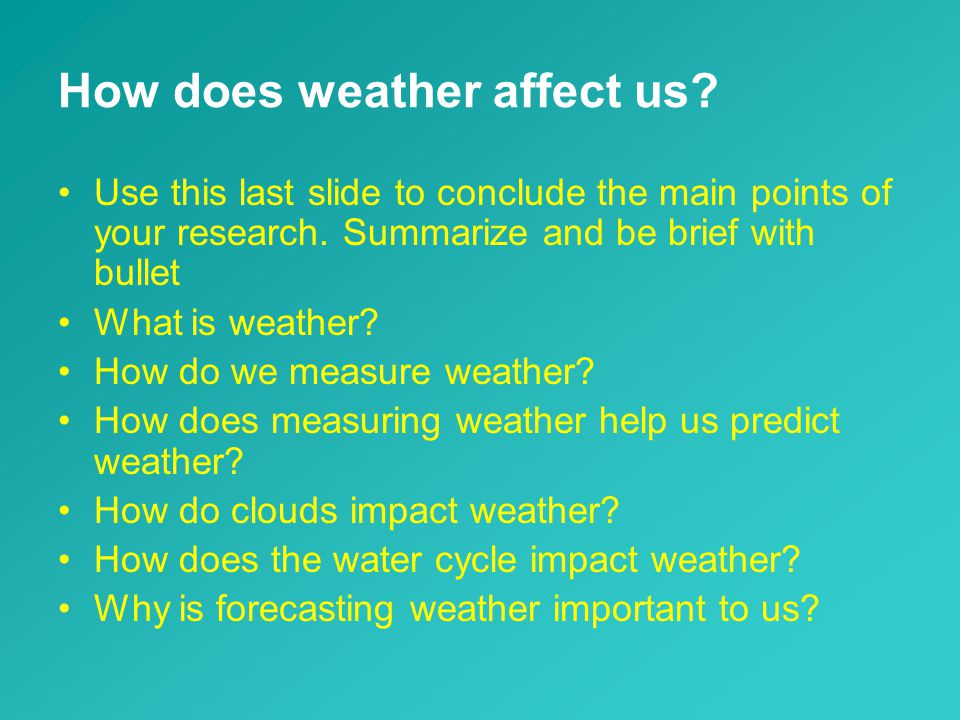 How does weather affect us. Use this last slide to conclude the main points of your research.
