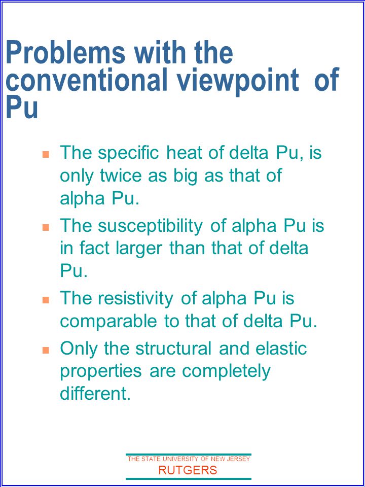 THE STATE UNIVERSITY OF NEW JERSEY RUTGERS Problems with the conventional viewpoint of Pu The specific heat of delta Pu, is only twice as big as that of alpha Pu.