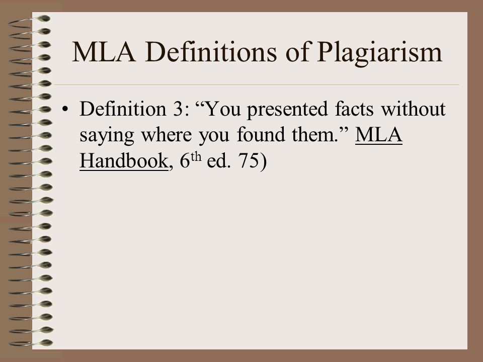 MLA Definitions of Plagiarism Definition 3: You presented facts without saying where you found them. MLA Handbook, 6 th ed.