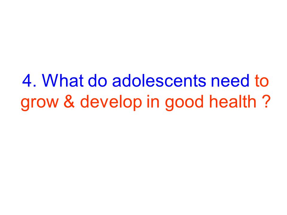 4. What do adolescents need to grow & develop in good health