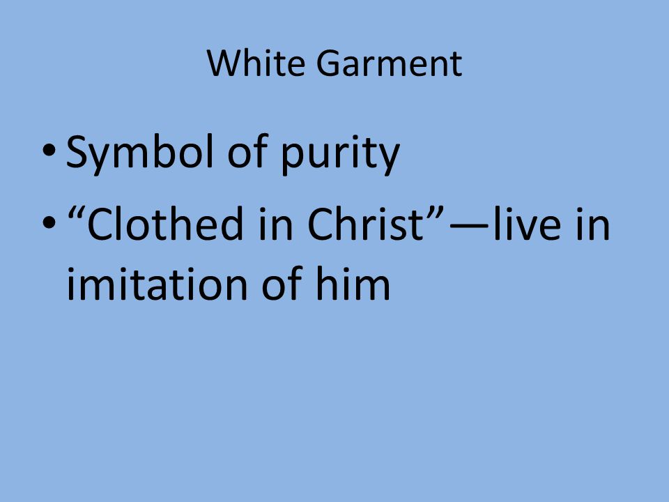 White Garment Symbol of purity Clothed in Christ —live in imitation of him