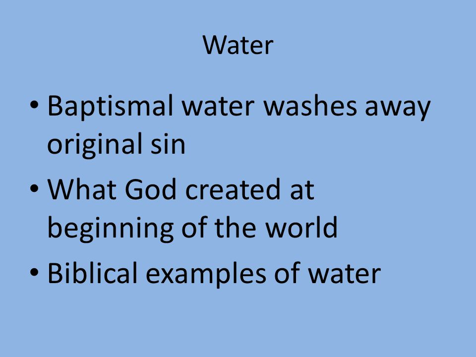 Water Baptismal water washes away original sin What God created at beginning of the world Biblical examples of water