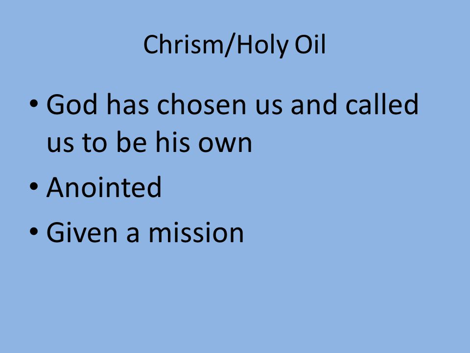 Chrism/Holy Oil God has chosen us and called us to be his own Anointed Given a mission