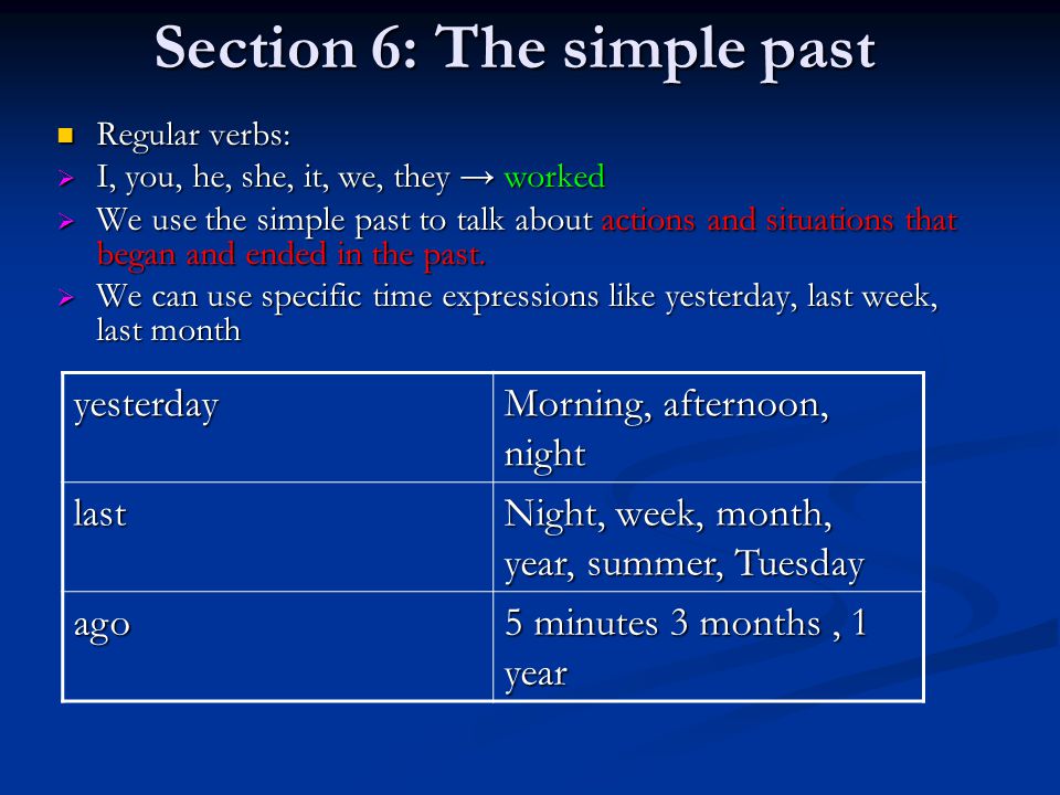Section 6: The simple past Regular verbs: Regular verbs:  I, you, he, she, it, we, they → worked  We use the simple past to talk about actions and situations that began and ended in the past.