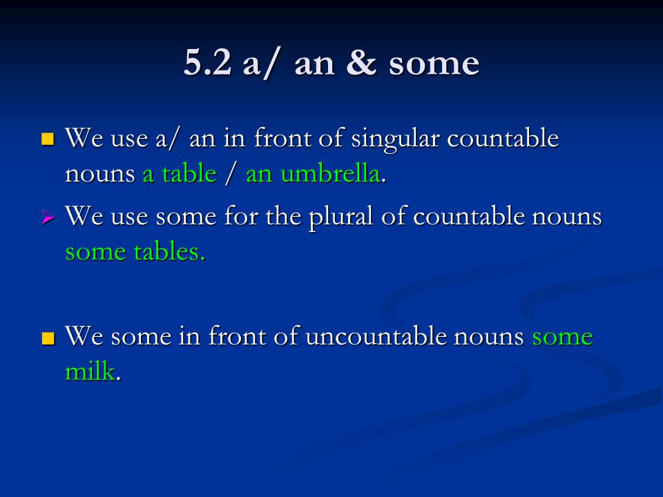 5.2 a/ an & some We use a/ an in front of singular countable nouns a table / an umbrella.