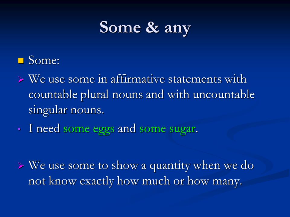 Some & any Some: Some:  We use some in affirmative statements with countable plural nouns and with uncountable singular nouns.