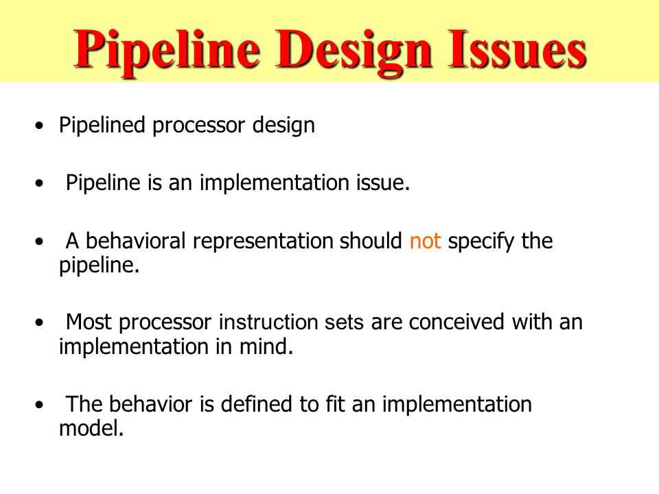 Pipeline Design Issues Pipelined processor design Pipeline is an implementation issue.
