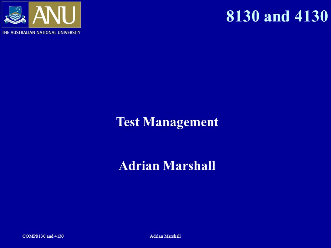 COMP8130 and 4130Adrian Marshall 8130 and 4130 Test Management Adrian Marshall