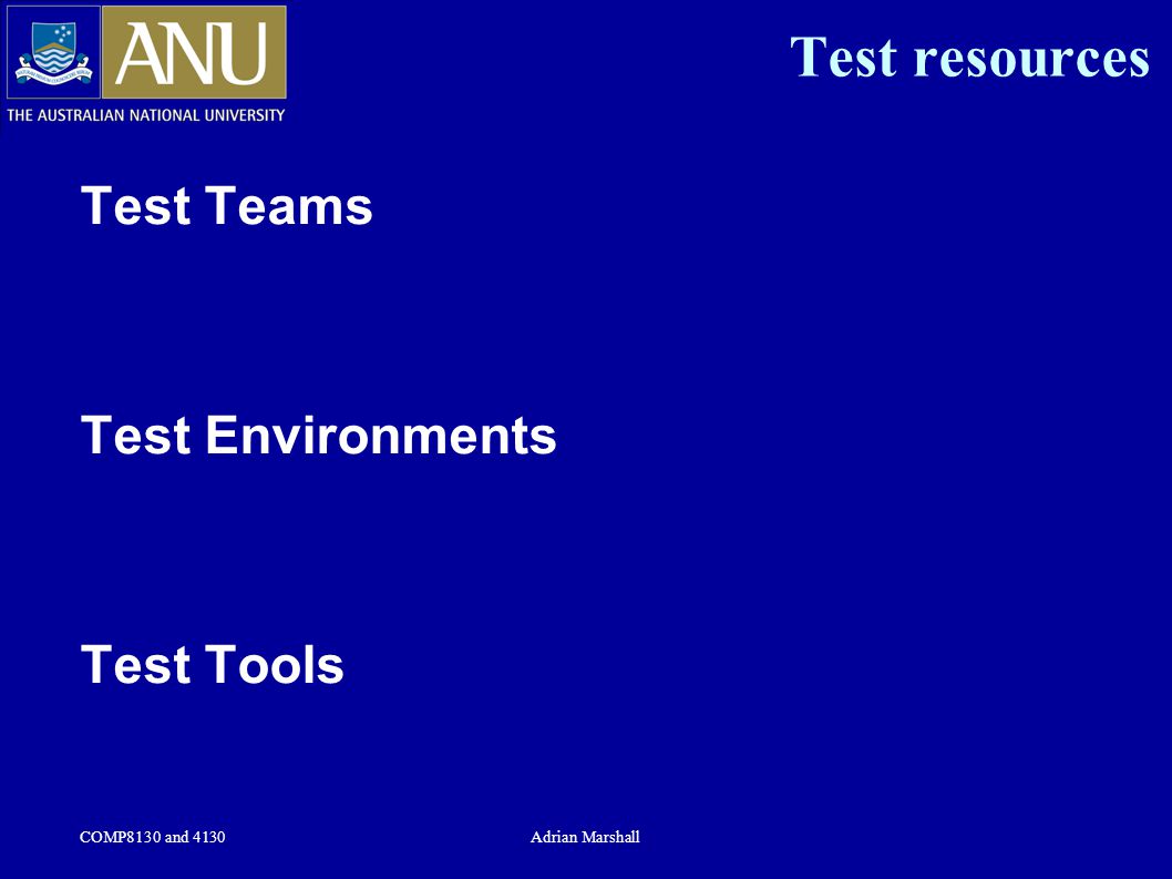 COMP8130 and 4130Adrian Marshall Test resources Test Teams Test Environments Test Tools