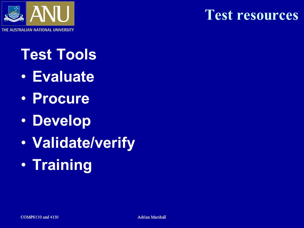 COMP8130 and 4130Adrian Marshall Test resources Test Tools Evaluate Procure Develop Validate/verify Training