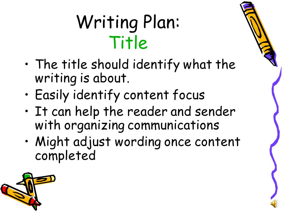 Writing Plan: Preparation Consider the following: –The purpose of the writing –The audience (reader) –Sources of information available For assignments: –Understand the assignment expectations –Note guidelines for length of paper and number/type of sources required –Note the submission dates