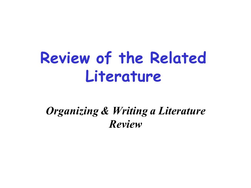 Review of the Related Literature Organizing & Writing a Literature Review