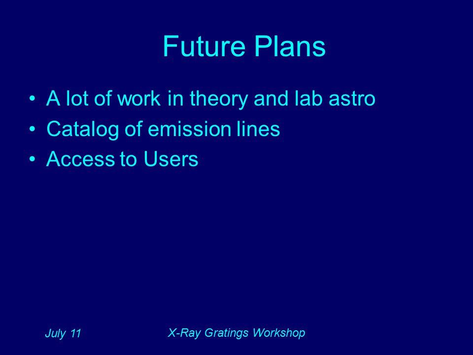 July 11 X-Ray Gratings Workshop Future Plans A lot of work in theory and lab astro Catalog of emission lines Access to Users