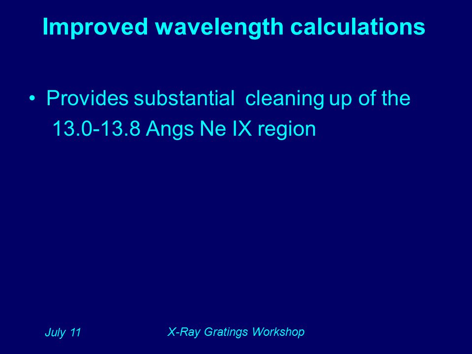 July 11 X-Ray Gratings Workshop Improved wavelength calculations Provides substantial cleaning up of the Angs Ne IX region