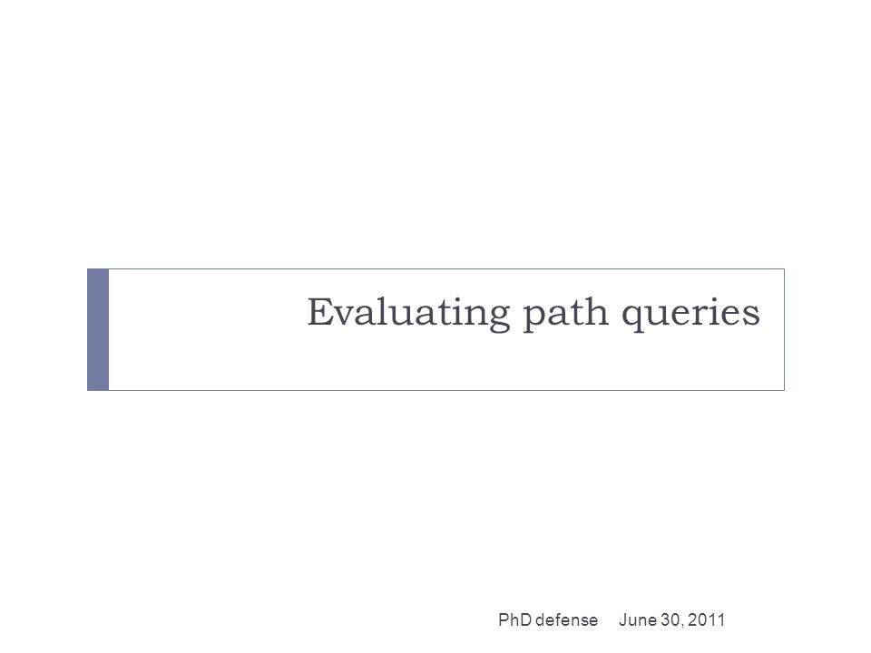 Evaluating path queries June 30, 2011PhD defense