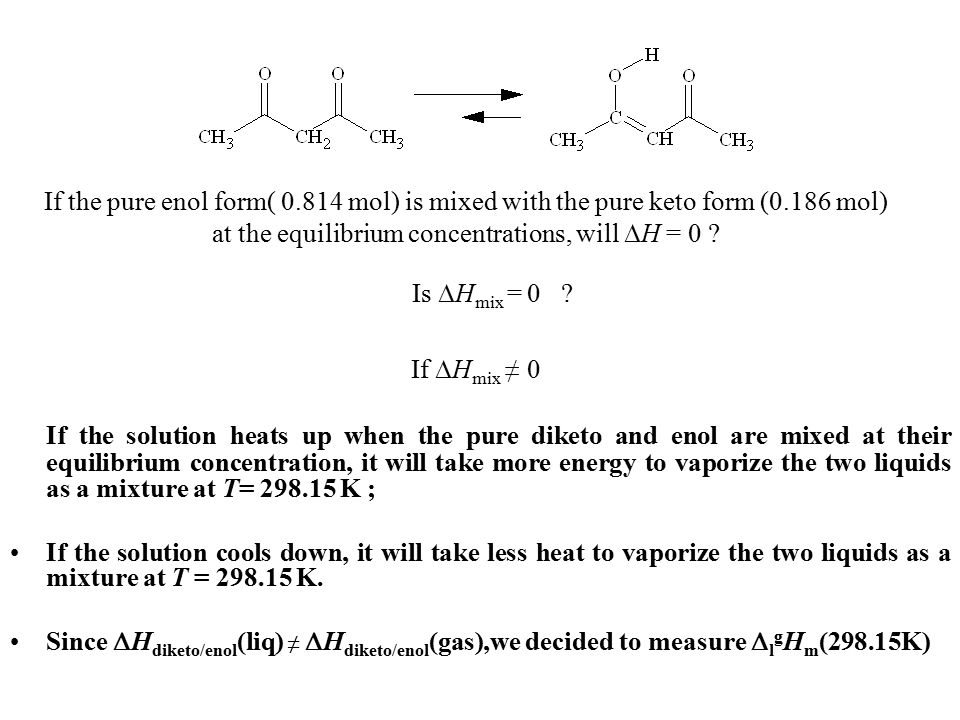 If ∆H mix ≠ 0 If the solution heats up when the pure diketo and enol are mixed at their equilibrium concentration, it will take more energy to vaporize the two liquids as a mixture at T= K ; If the solution cools down, it will take less heat to vaporize the two liquids as a mixture at T = K.