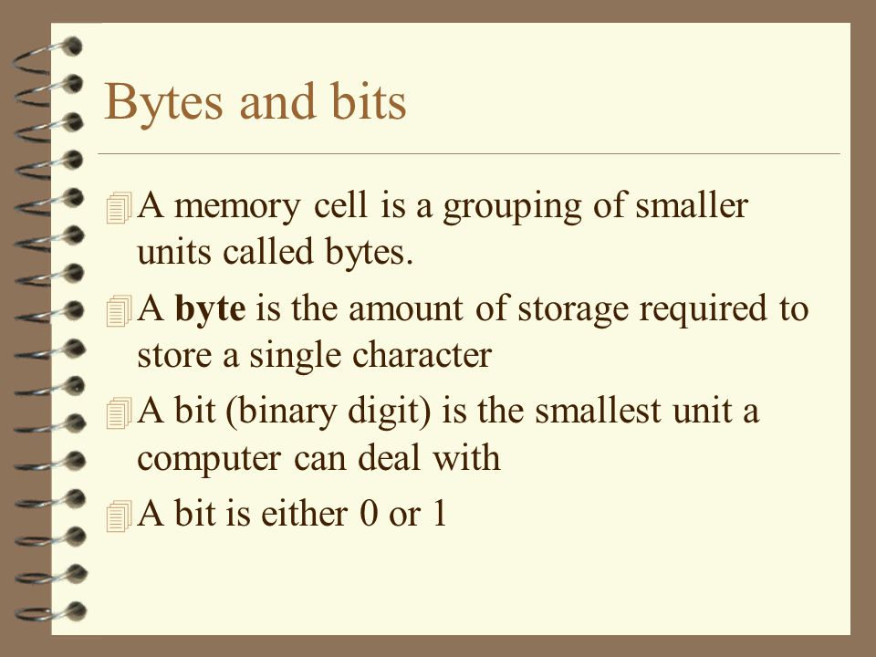 Bytes and bits 4 A memory cell is a grouping of smaller units called bytes.