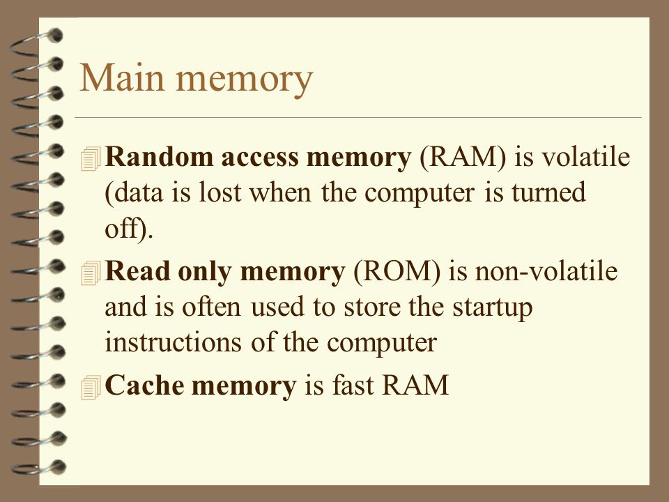 Main memory 4 Random access memory (RAM) is volatile (data is lost when the computer is turned off).