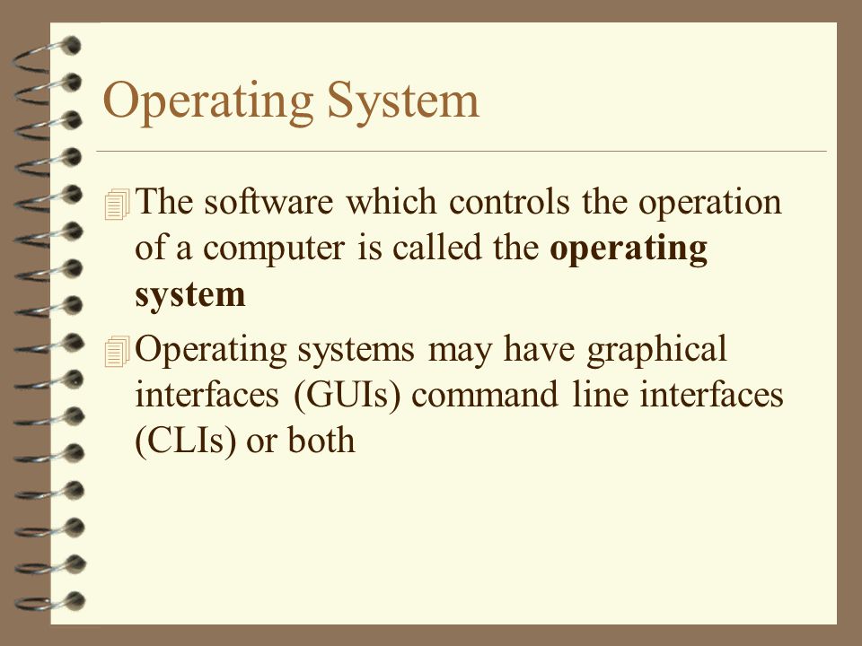 Operating System 4 The software which controls the operation of a computer is called the operating system 4 Operating systems may have graphical interfaces (GUIs) command line interfaces (CLIs) or both