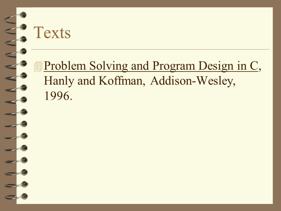 Texts 4 Problem Solving and Program Design in C, Hanly and Koffman, Addison-Wesley, 1996.
