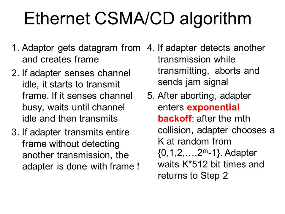 Ethernet CSMA/CD algorithm 1. Adaptor gets datagram from and creates frame 2.