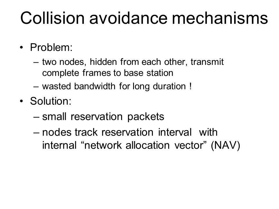 Collision avoidance mechanisms Problem: –two nodes, hidden from each other, transmit complete frames to base station –wasted bandwidth for long duration .