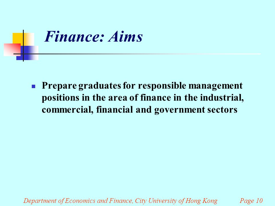 Finance: Aims Prepare graduates for responsible management positions in the area of finance in the industrial, commercial, financial and government sectors Department of Economics and Finance, City University of Hong Kong Page 10