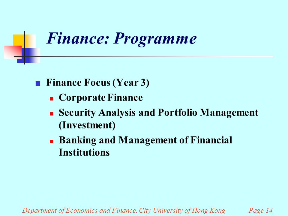 Finance: Programme Finance Focus (Year 3) Corporate Finance Security Analysis and Portfolio Management (Investment) Banking and Management of Financial Institutions Department of Economics and Finance, City University of Hong Kong Page 14