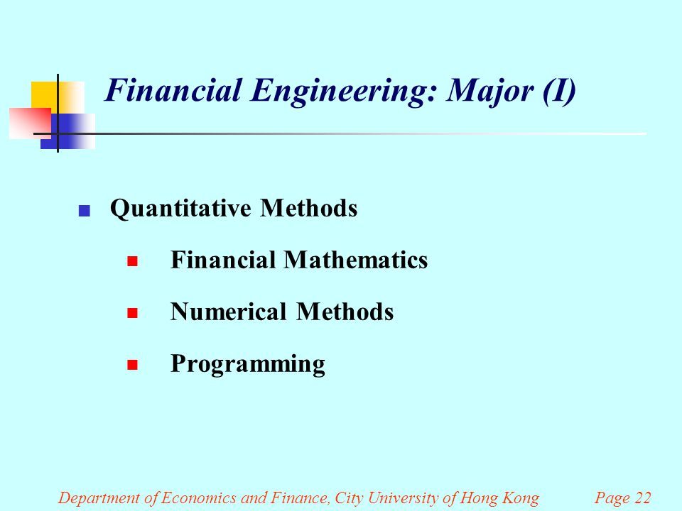Department of Economics and Finance, City University of Hong Kong Page 22 Financial Engineering: Major (I) Quantitative Methods  Financial Mathematics  Numerical Methods  Programming