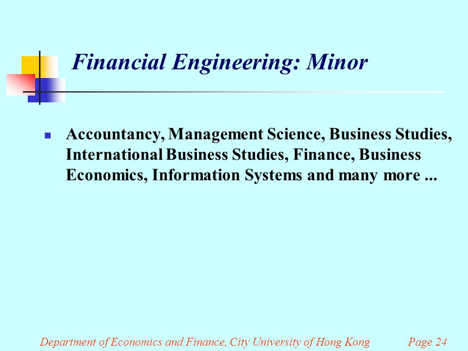 Department of Economics and Finance, City University of Hong Kong Page 24 Financial Engineering: Minor Accountancy, Management Science, Business Studies, International Business Studies, Finance, Business Economics, Information Systems and many more...