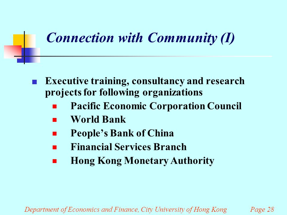 Department of Economics and Finance, City University of Hong Kong Page 28 Connection with Community (I) Executive training, consultancy and research projects for following organizations  Pacific Economic Corporation Council  World Bank  People’s Bank of China  Financial Services Branch  Hong Kong Monetary Authority