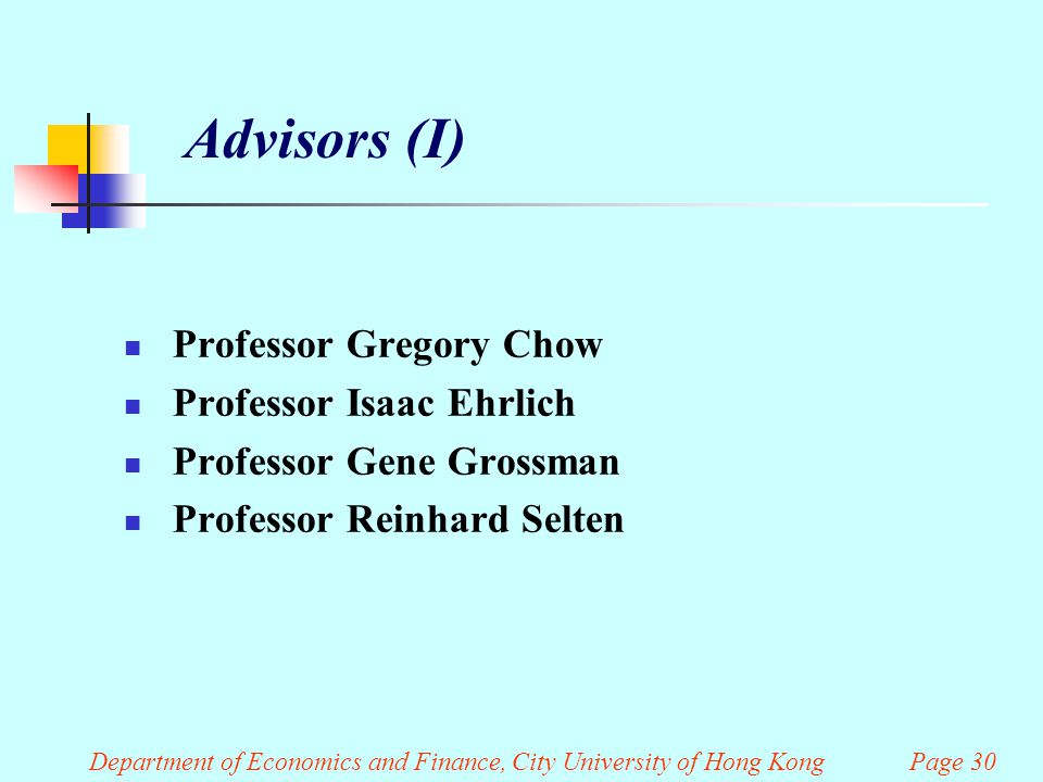 Department of Economics and Finance, City University of Hong Kong Page 30 Advisors (I) Professor Gregory Chow Professor Isaac Ehrlich Professor Gene Grossman Professor Reinhard Selten