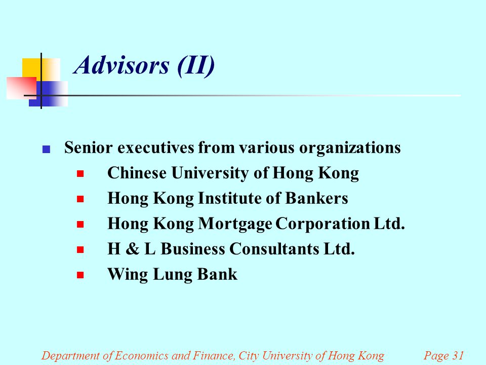 Department of Economics and Finance, City University of Hong Kong Page 31 Advisors (II) Senior executives from various organizations  Chinese University of Hong Kong  Hong Kong Institute of Bankers  Hong Kong Mortgage Corporation Ltd.