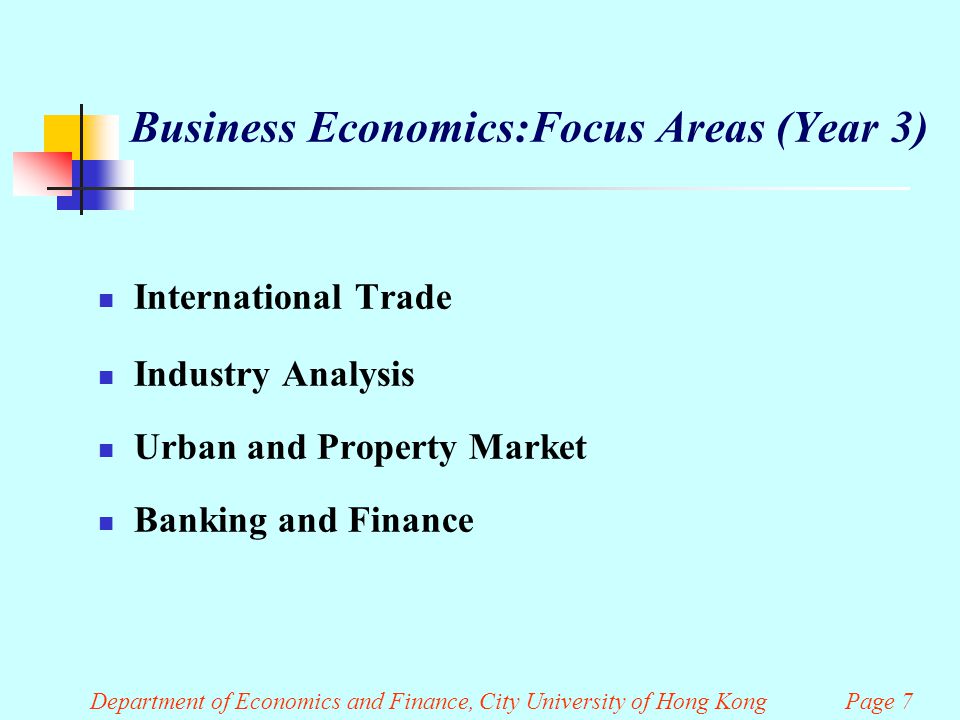 Department of Economics and Finance, City University of Hong Kong Page 7 Business Economics:Focus Areas (Year 3) International Trade Industry Analysis Urban and Property Market Banking and Finance