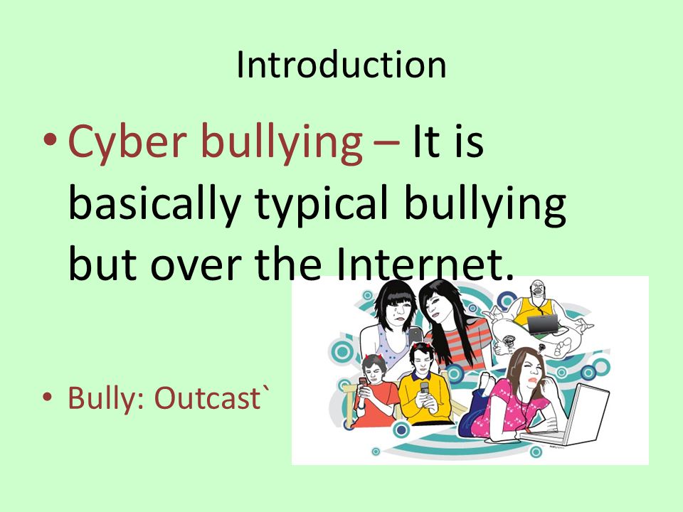 Introduction Cyber bullying – It is basically typical bullying but over the Internet.