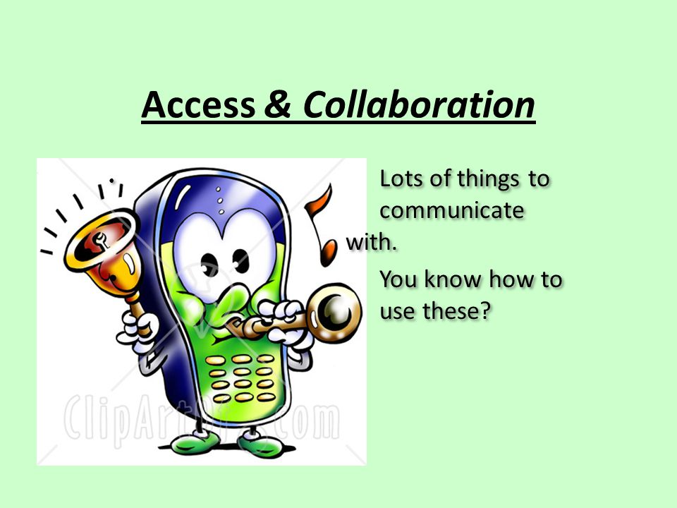 Access & Collaboration Lots of things to communicate with.
